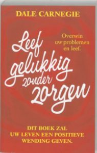 Dale Carnegie, leef gelukkig zonder zorgen, Stop worrying start living