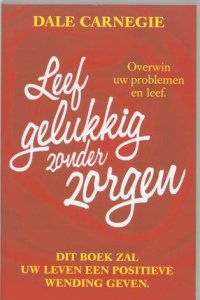 Dale Carnegie, leef gelukkig zonder zorgen, Stop worrying start living